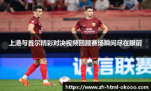 上港与首尔精彩对决视频回顾赛场瞬间尽在眼前