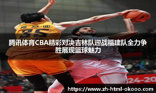 腾讯体育CBA精彩对决吉林队迎战福建队全力争胜展现篮球魅力