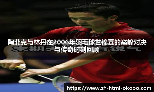 陶菲克与林丹在2006年羽毛球世锦赛的巅峰对决与传奇时刻回顾