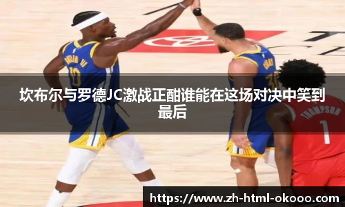 坎布尔与罗德JC激战正酣谁能在这场对决中笑到最后