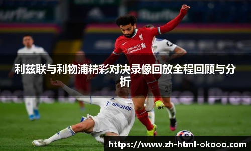 利兹联与利物浦精彩对决录像回放全程回顾与分析