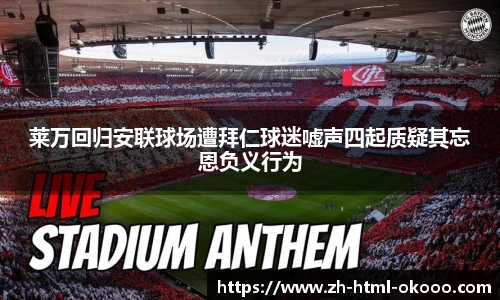 莱万回归安联球场遭拜仁球迷嘘声四起质疑其忘恩负义行为