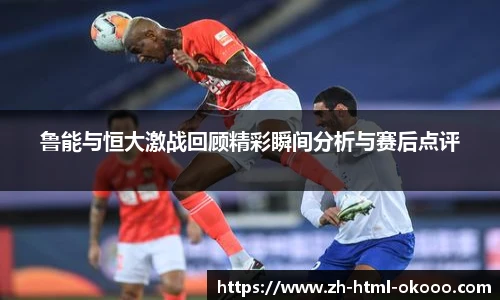 鲁能与恒大激战回顾精彩瞬间分析与赛后点评