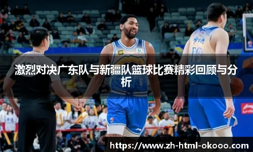 激烈对决广东队与新疆队篮球比赛精彩回顾与分析