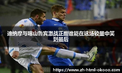 迪纳摩与喀山鲁宾激战正酣谁能在这场较量中笑到最后