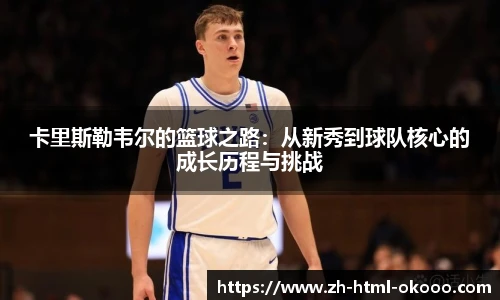 卡里斯勒韦尔的篮球之路：从新秀到球队核心的成长历程与挑战