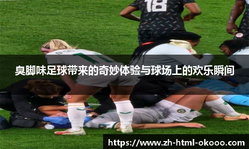 臭脚味足球带来的奇妙体验与球场上的欢乐瞬间